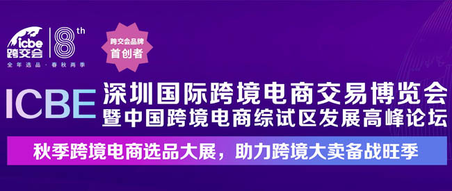 ICBE 2023深圳國(guó)際跨境電商交易博覽會(huì)專題