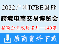 ICBE 2022第七屆廣州國(guó)際跨境電商交易博覽會(huì)展商名片【140張】跨交會(huì)