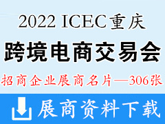 2022 ICEC中國(guó)(重慶)跨境電商交易會(huì)、重慶跨交會(huì)展商名片【306張】