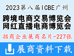 2023第八屆ICBE廣州國(guó)際跨境電商交易博覽會(huì)、ICIE網(wǎng)紅直播電商交易博覽會(huì)展商名片【227張】跨交會(huì)