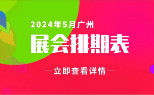 5月廣州展會(huì)信息排期匯總，廣州展會(huì)預(yù)告，198代收展會(huì)資料網(wǎng)整理